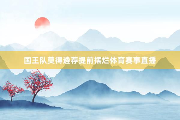 国王队莫得遴荐提前摆烂体育赛事直播