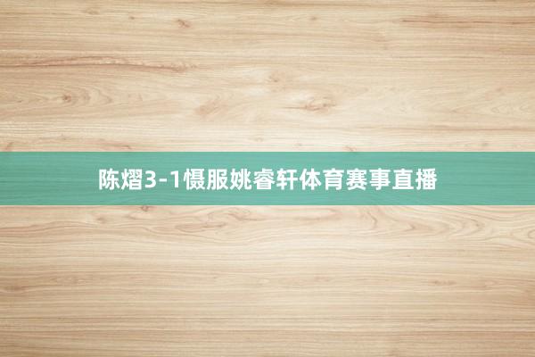 陈熠3-1慑服姚睿轩体育赛事直播