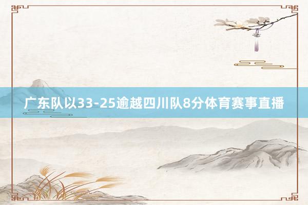广东队以33-25逾越四川队8分体育赛事直播
