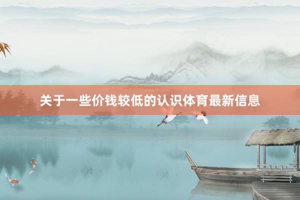 关于一些价钱较低的认识体育最新信息