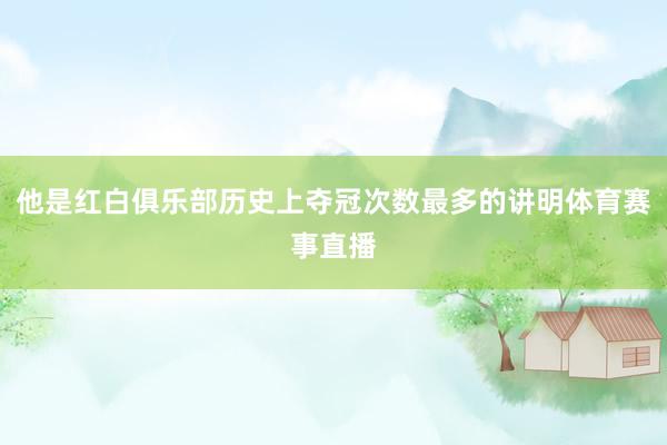 他是红白俱乐部历史上夺冠次数最多的讲明体育赛事直播