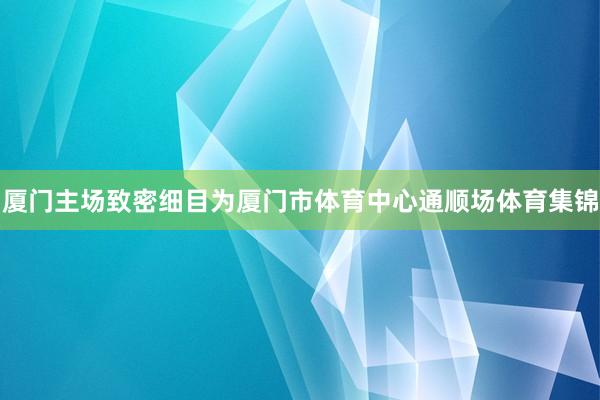 厦门主场致密细目为厦门市体育中心通顺场体育集锦